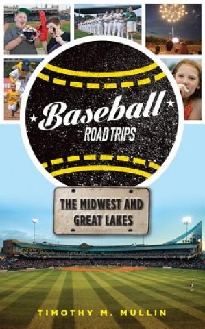 Книга Baseball Road Trips: The Midwest and Great Lakes Timothy M. Mullin