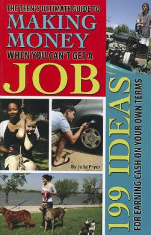 Carte Teen's Ultimate Guide to Making Money When You Can't Get a Job Julie Fryer