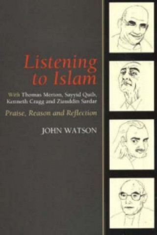 Carte Listening to Islam with Thomas Merton, Sayyid Qutb, Kenneth Cragg and Ziauddin Sardar John Watson