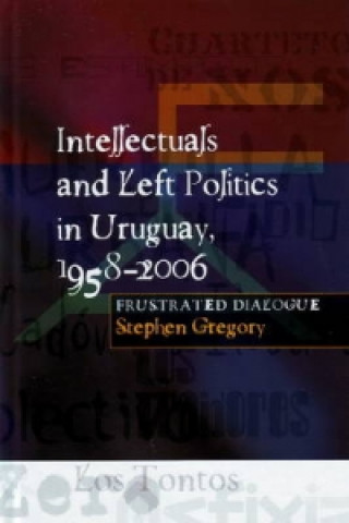 Kniha Intellectuals and Left Politics in Uruguay, 1958-2006 Stephen Gregory