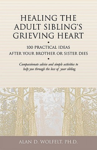 Kniha Healing the Adult Sibling's Grieving Heart Alan D Wolfelt