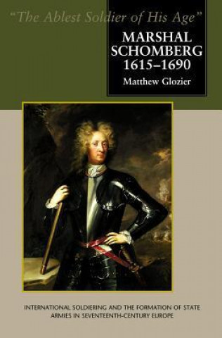 Knjiga Marshal Schomberg (1615-1690), 'The Ablest Soldier of His Age' Matthew Glozier