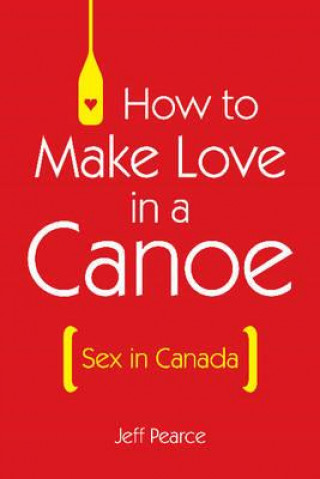 Carte How to Make Love in a Canoe Jeff Pearce