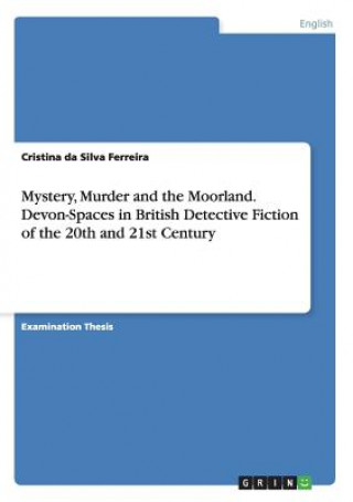 Kniha Mystery, Murder and the Moorland. Devon-Spaces in British Detective Fiction of the 20th and 21st Century Cristina da Silva Ferreira