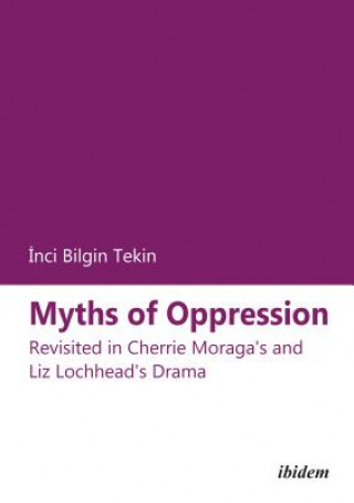 Carte Myths of Oppression - Revisited in Cherrie Moraga`s and Liz Lochhead`s Drama Inci Bilgin Tekin
