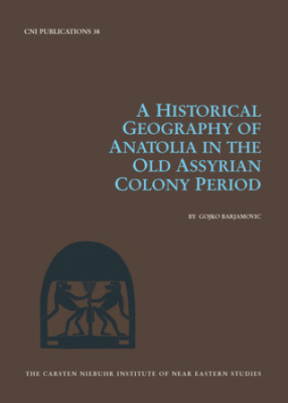 Carte Historical Geography of Anatolia in the Old Assyrian Colony Period Gojko Barjamovic