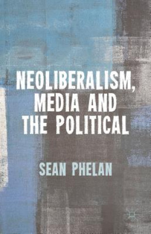 Kniha Neoliberalism, Media and the Political Sean Phelan