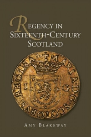 Kniha Regency in Sixteenth-Century Scotland Amy Blakeway