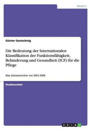 Könyv Bedeutung der Internationalen Klassifikation der Funktionsfahigkeit, Behinderung und Gesundheit (ICF) fur die Pflege Günter Gantschnig