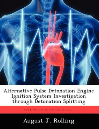 Kniha Alternative Pulse Detonation Engine Ignition System Investigation Through Detonation Splitting August J. Rolling