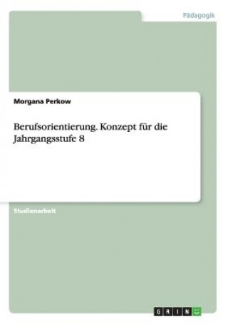 Carte Berufsorientierung. Konzept fur die Jahrgangsstufe 8 Morgana Perkow