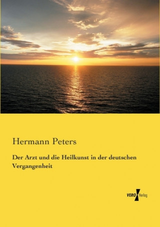 Kniha Arzt und die Heilkunst in der deutschen Vergangenheit Hermann Peters