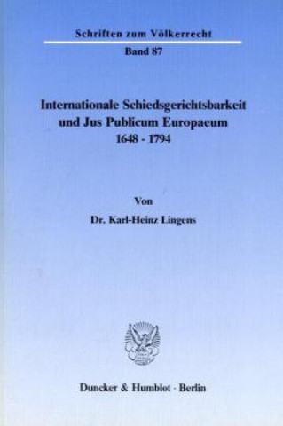 Carte Internationale Schiedsgerichtsbarkeit und Jus Publicum Europaeum 1648-1794. Karl-Heinz Lingens