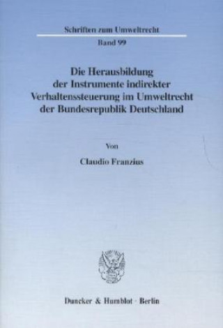 Könyv Die Herausbildung der Instrumente indirekter Verhaltenssteuerung im Umweltrecht der Bundesrepublik Deutschland. Claudio Franzius