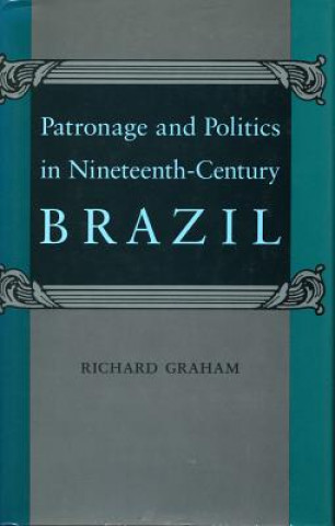 Kniha Patronage and Politics in Nineteenth-Century Brazil Richard Graham