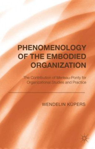 Könyv Phenomenology of the Embodied Organization Wendelin Kupers