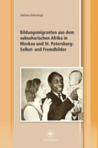 Könyv Bildungsmigranten aus dem subsaharischen Afrika in Moskau und St. Petersburg: Selbst- und Fremdbilder 