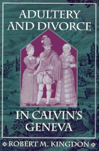 Kniha Adultery and Divorce in Calvin's Geneva Robert M. Kingdon