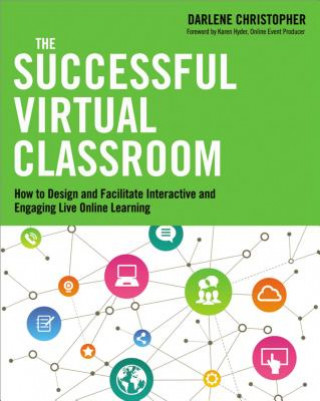 Carte Successful Virtual Classroom: How to Design and Facilitate Interactive and Engaging Live Online Learning Darlene Christopher