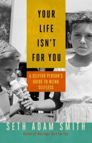 Carte Your Life Isn't for You: A Selfish Persons Guide to Being Selfless Seth Smith