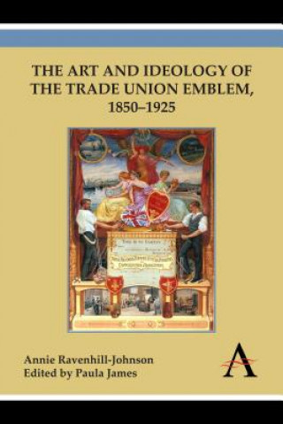 Könyv Art and Ideology of the Trade Union Emblem, 1850-1925 Annie Ravenhill-Johnson