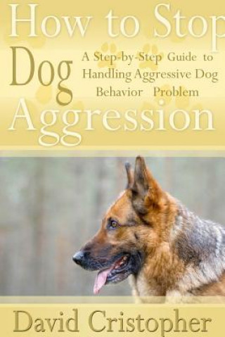 Книга How to Stop Dog Aggression: A Step-By-Step Guide to Handling Aggressive Dog Behavior Problem David Christopher