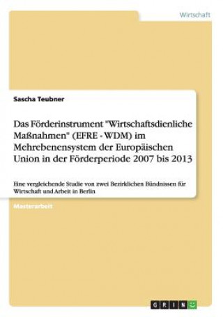 Książka Foerderinstrument Wirtschaftsdienliche Massnahmen (EFRE - WDM) im Mehrebenensystem der Europaischen Union in der Foerderperiode 2007 bis 2013 Sascha Teubner