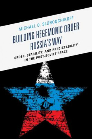 Kniha Building Hegemonic Order Russia's Way Michael O. Slobodchikoff
