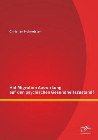 Könyv Hat Migration Auswirkung auf den psychischen Gesundheitszustand? Christian Hofmeister