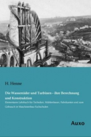 Kniha Die Wasserräder und Turbinen - ihre Berechnung und Konstruktion H. Henne