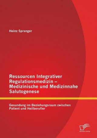 Книга Ressourcen Integrativer Regulationsmedizin - Medizinische und Medizinnahe Salutogenese Heinz Spranger