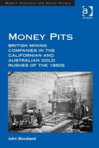 Knjiga Money Pits: British Mining Companies in the Californian and Australian Gold Rushes of the 1850s John Woodland