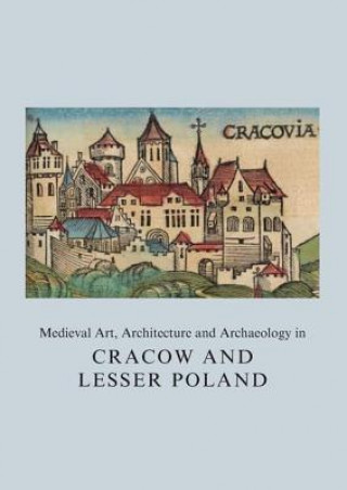 Kniha Medieval Art, Architecture and Archaeology in Cracow and Lesser Poland Agnieszka Roznowska-Sadraei