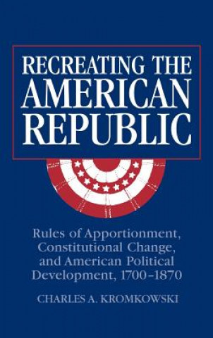 Könyv Recreating the American Republic Charles A. (University of Virginia) Kromkowski
