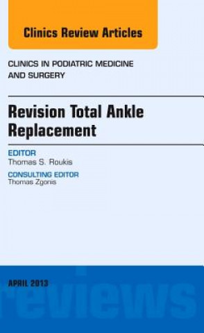 Book Revision Total Ankle Replacement, An Issue of Clinics in Podiatric Medicine and Surgery Thomas S Roukis