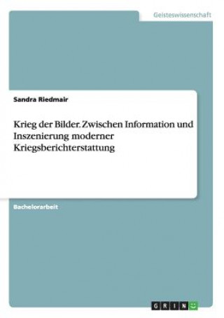 Könyv Krieg der Bilder. Zwischen Information und Inszenierung moderner Kriegsberichterstattung Sandra Riedmair