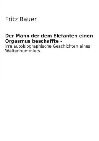 Книга Mann der dem Elefanten einen Orgasmus beschaffte Fritz Bernd Bauer