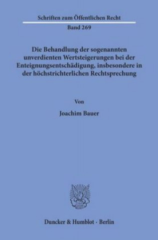 Kniha Die Behandlung der sogenannten unverdienten Wertsteigerungen bei der Enteignungsentschädigung, insbesondere in der höchstrichterlichen Rechtsprechung. Joachim Bauer