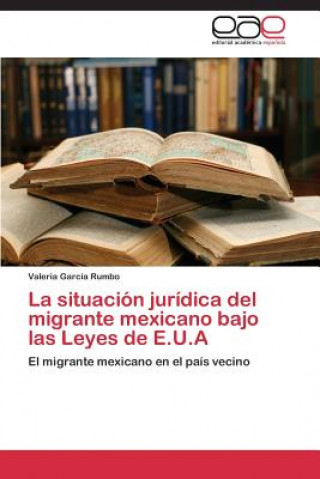 Книга situacion juridica del migrante mexicano bajo las leyes de E.U.A Valeria García Rumbo