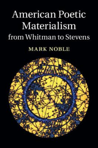 Carte American Poetic Materialism from Whitman to Stevens Mark Noble