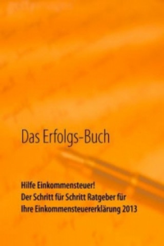 Kniha Das Erfolgs-Buch: Hilfe Einkommensteuer! Der Schritt für Schritt Ratgeber für Ihre Einkommensteuererklärung 2013 Monika Haindl