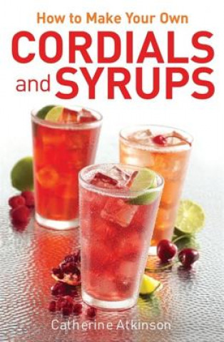 Kniha How to Make Your Own Cordials And Syrups Catherine Atkinson