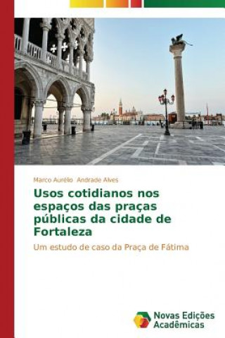 Könyv Usos cotidianos nos espacos das pracas publicas da cidade de Fortaleza Marco Aurélio Andrade Alves