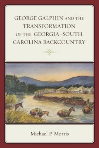 Kniha George Galphin and the Transformation of the Georgia-South Carolina Backcountry Michael P. Morris