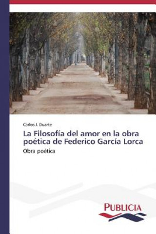 Carte Filosofia del amor en la obra poetica de Federico Garcia Lorca Carlos J. Duarte