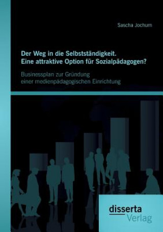 Kniha Weg in die Selbststandigkeit. Eine attraktive Option fur Sozialpadagogen? Businessplan zur Grundung einer medienpadagogischen Einrichtung Sascha Jochum