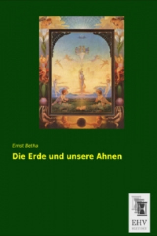 Könyv Die Erde und unsere Ahnen Ernst Betha
