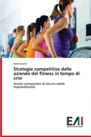 Könyv Strategie Competitive Delle Aziende del Fitness in Tempo Di Crisi Guerra Irene