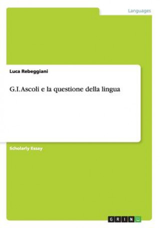 Könyv G.I. Ascoli e la questione della lingua Luca Rebeggiani