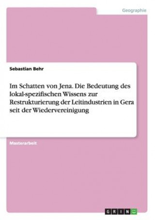 Buch Im Schatten von Jena. Die Bedeutung des lokal-spezifischen Wissens zur Restrukturierung der Leitindustrien in Gera seit der Wiedervereinigung Sebastian Behr